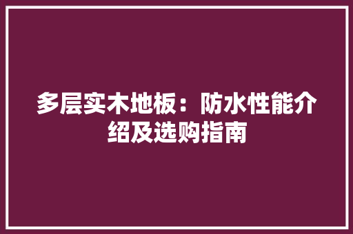 多层实木地板：防水性能介绍及选购指南 现代风格装饰