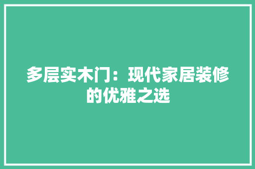 多层实木门：现代家居装修的优雅之选 现代风格装饰