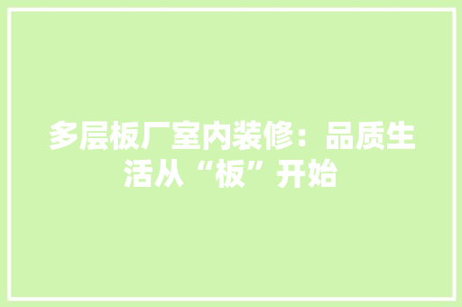 多层板厂室内装修：品质生活从“板”开始 现代风格装饰