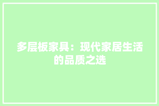 多层板家具：现代家居生活的品质之选 现代风格装饰