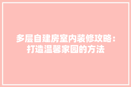 多层自建房室内装修攻略：打造温馨家园的方法 现代风格装饰