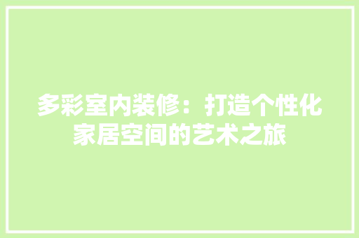 多彩室内装修：打造个性化家居空间的艺术之旅 现代风格装饰
