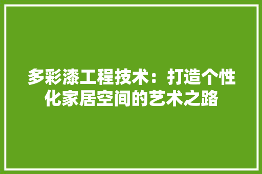 多彩漆工程技术：打造个性化家居空间的艺术之路 现代风格装饰