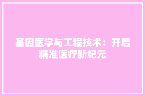 基因医学与工程技术：开启精准医疗新纪元 现代风格装饰