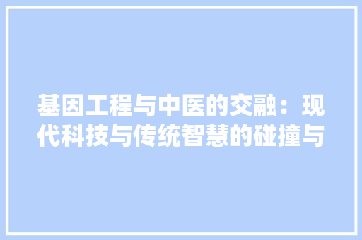 基因工程与中医的交融：现代科技与传统智慧的碰撞与融合