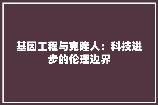 基因工程与克隆人：科技进步的伦理边界 现代风格装饰