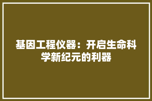 基因工程仪器：开启生命科学新纪元的利器 现代风格装饰