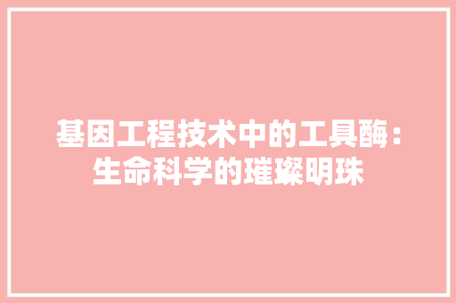 基因工程技术中的工具酶：生命科学的璀璨明珠 现代风格装饰