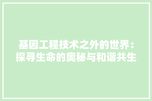 基因工程技术之外的世界：探寻生命的奥秘与和谐共生 现代风格装饰
