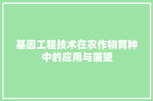 基因工程技术在农作物育种中的应用与展望 现代风格装饰