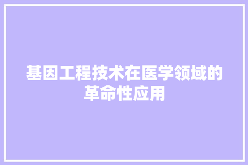 基因工程技术在医学领域的革命性应用 现代风格装饰