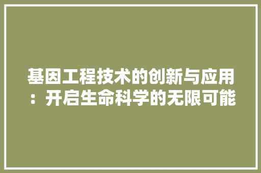 基因工程技术的创新与应用：开启生命科学的无限可能 现代风格装饰