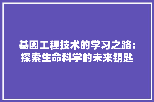 基因工程技术的学习之路：探索生命科学的未来钥匙 现代风格装饰