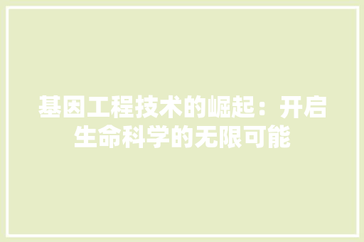 基因工程技术的崛起：开启生命科学的无限可能