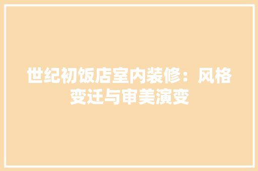 世纪初饭店室内装修：风格变迁与审美演变 家居装修