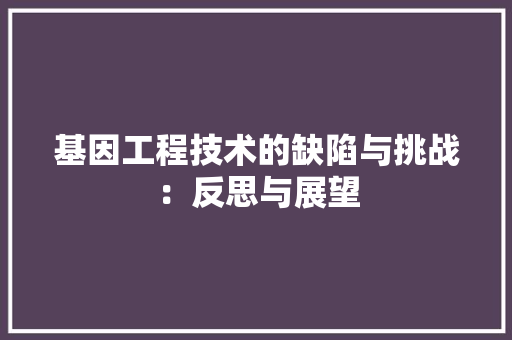 基因工程技术的缺陷与挑战：反思与展望 现代风格装饰