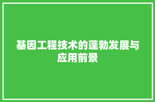 基因工程技术的蓬勃发展与应用前景 现代风格装饰