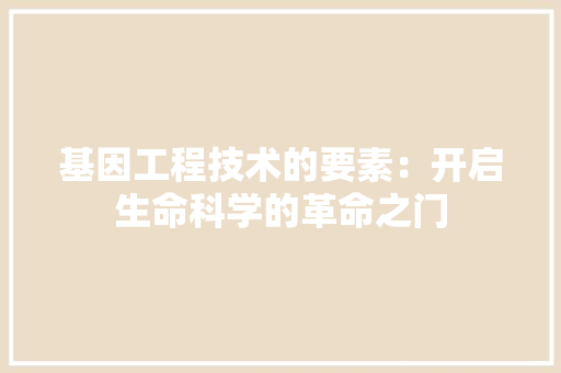 基因工程技术的要素：开启生命科学的革命之门 现代风格装饰