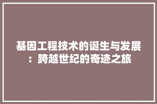 基因工程技术的诞生与发展：跨越世纪的奇迹之旅 现代风格装饰