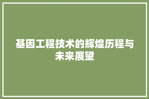 基因工程技术的辉煌历程与未来展望 现代风格装饰