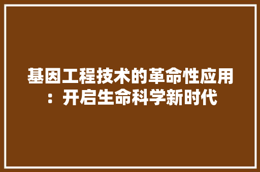 基因工程技术的革命性应用：开启生命科学新时代 现代风格装饰