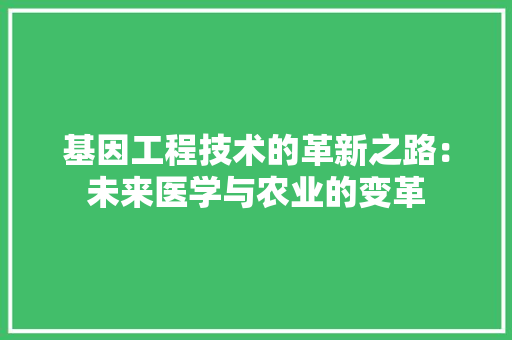 基因工程技术的革新之路：未来医学与农业的变革 现代风格装饰