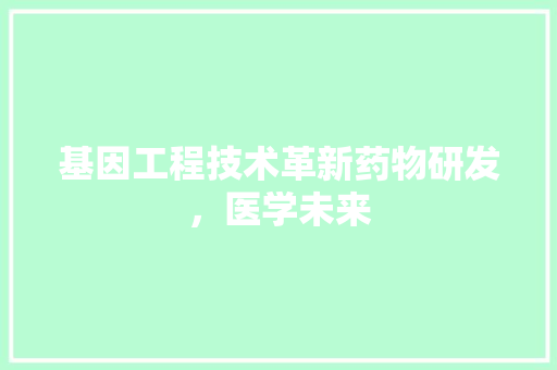 基因工程技术革新药物研发，医学未来 现代风格装饰