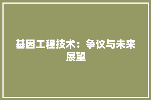 基因工程技术：争议与未来展望 现代风格装饰