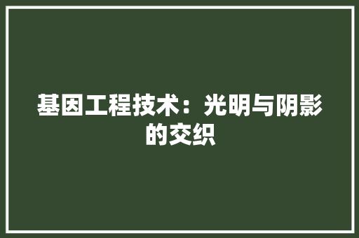 基因工程技术：光明与阴影的交织 现代风格装饰