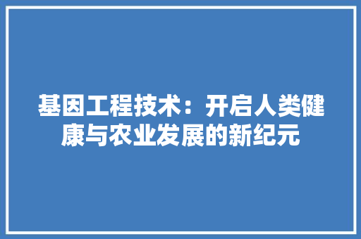 基因工程技术：开启人类健康与农业发展的新纪元 现代风格装饰