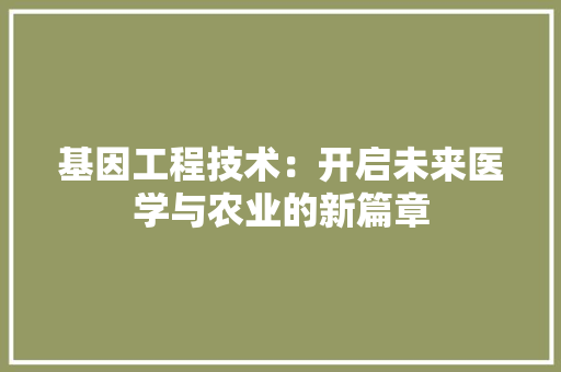 基因工程技术：开启未来医学与农业的新篇章 现代风格装饰
