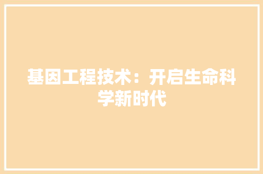 基因工程技术：开启生命科学新时代 现代风格装饰