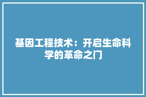 基因工程技术：开启生命科学的革命之门 现代风格装饰