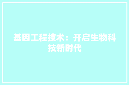 基因工程技术：开启生物科技新时代 现代风格装饰