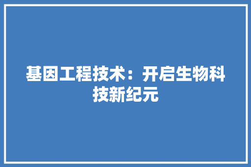 基因工程技术：开启生物科技新纪元 现代风格装饰