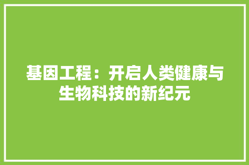 基因工程：开启人类健康与生物科技的新纪元 现代风格装饰