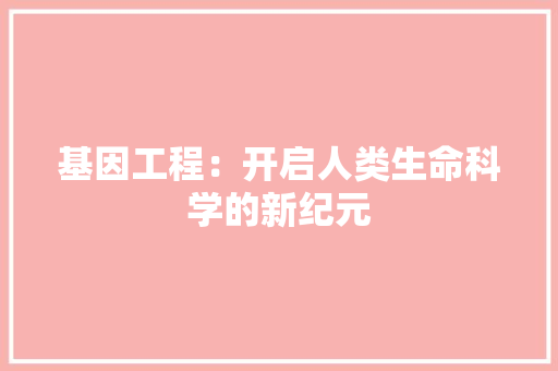 基因工程：开启人类生命科学的新纪元 现代风格装饰