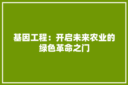 基因工程：开启未来农业的绿色革命之门