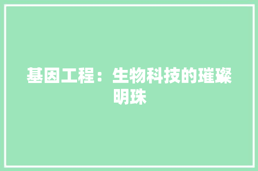 基因工程：生物科技的璀璨明珠 现代风格装饰