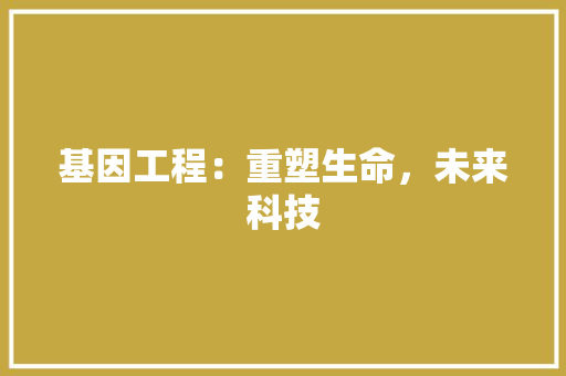 基因工程：重塑生命，未来科技 现代风格装饰