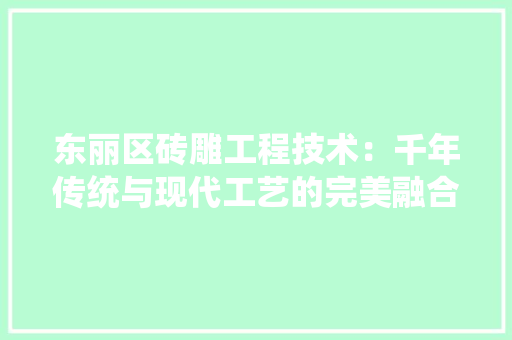 东丽区砖雕工程技术：千年传统与现代工艺的完美融合 家居装修