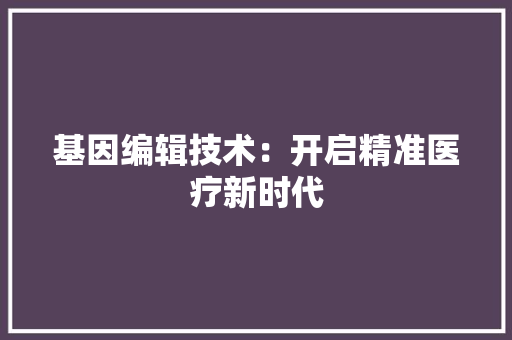 基因编辑技术：开启精准医疗新时代 现代风格装饰