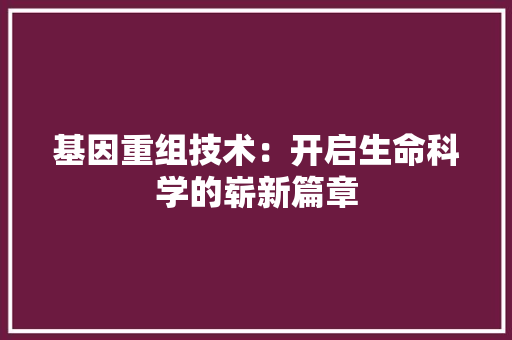 基因重组技术：开启生命科学的崭新篇章 现代风格装饰