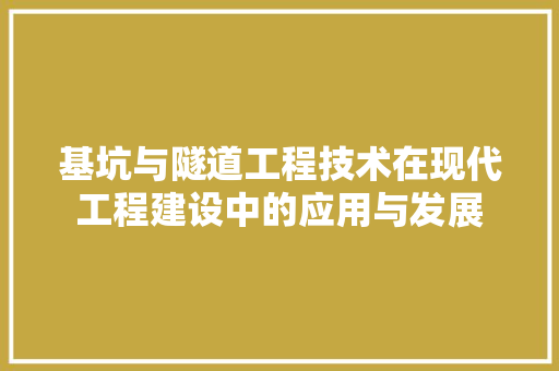 基坑与隧道工程技术在现代工程建设中的应用与发展 现代风格装饰