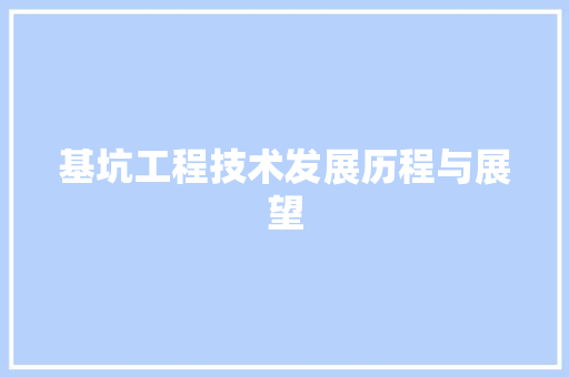 基坑工程技术发展历程与展望 现代风格装饰