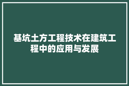 基坑土方工程技术在建筑工程中的应用与发展 现代风格装饰