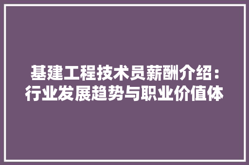 基建工程技术员薪酬介绍：行业发展趋势与职业价值体现 现代风格装饰