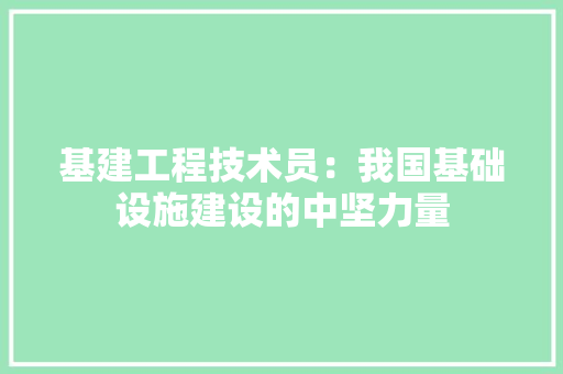 基建工程技术员：我国基础设施建设的中坚力量