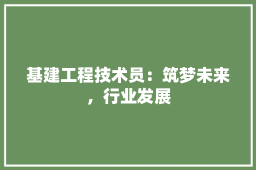 基建工程技术员：筑梦未来，行业发展