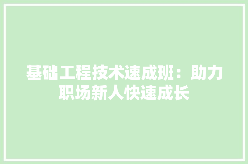 基础工程技术速成班：助力职场新人快速成长